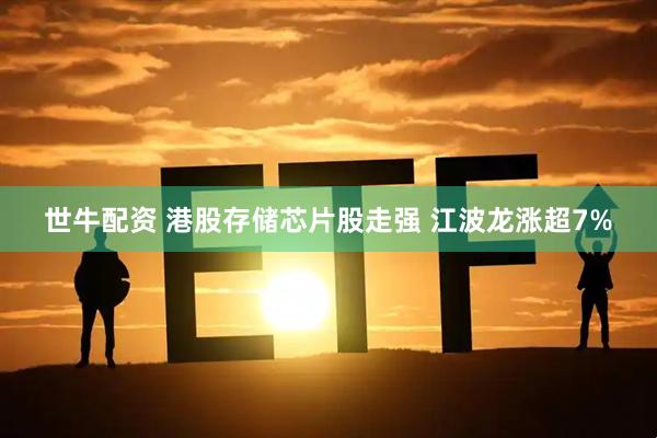 世牛配资 港股存储芯片股走强 江波龙涨超7%
